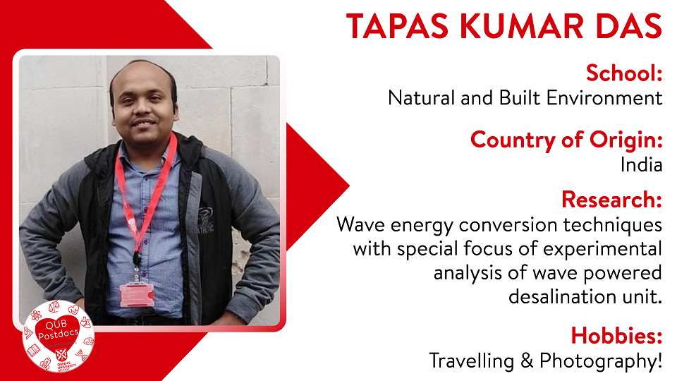 Tapas Kumar Das. School of Natural and Built Environment. From India. Research: Wave energy conversion techniques with special focus of experimental analysis of wave powered desalination unit. Hobbies: Travelling and photography.